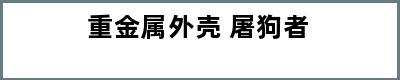 重金属外壳 屠狗者